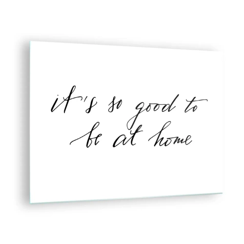 Tablou pe sticlă - Citat „E atât de bine să fii acasă” pe fundal alb - 70x50cm - Cât de adevărat - Decorațiune modernă pentru perete pentru living și dormitor ARTTOR